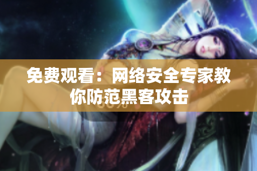 免费观看：网络安全专家教你防范黑客攻击