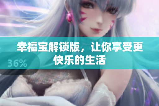 幸福宝解锁版，让你享受更快乐的生活