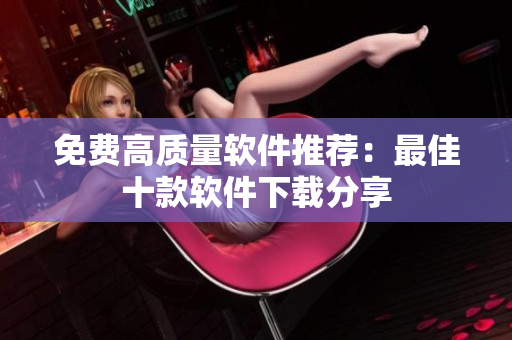免费高质量软件推荐：最佳十款软件下载分享