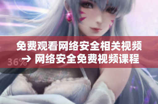 免费观看网络安全相关视频 → 网络安全免费视频课程：立即观看！