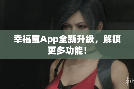幸福宝App全新升级，解锁更多功能！