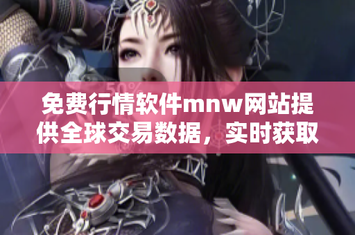 免费行情软件mnw网站提供全球交易数据，实时获取最新市场资讯