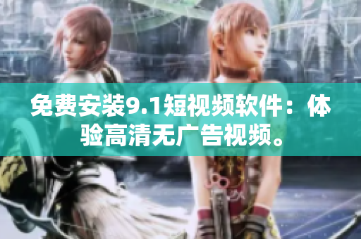 免费安装9.1短视频软件：体验高清无广告视频。