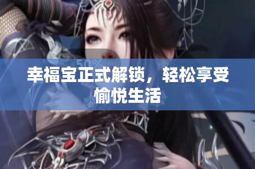 幸福宝正式解锁，轻松享受愉悦生活