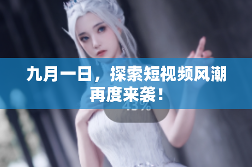 九月一日，探索短视频风潮再度来袭！