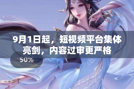 9月1日起，短视频平台集体亮剑，内容过审更严格