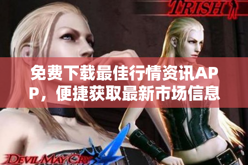 免费下载最佳行情资讯APP，便捷获取最新市场信息