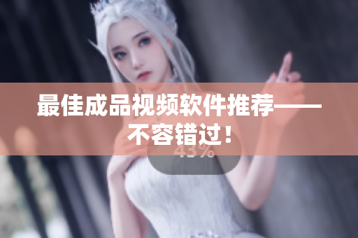 最佳成品视频软件推荐——不容错过！