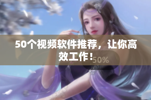50个视频软件推荐，让你高效工作！