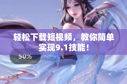 轻松下载短视频，教你简单实现9.1技能！