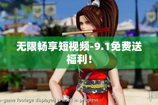 无限畅享短视频-9.1免费送福利！