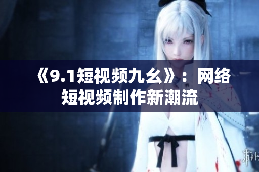《9.1短视频九幺》：网络短视频制作新潮流