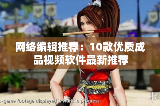 网络编辑推荐：10款优质成品视频软件最新推荐