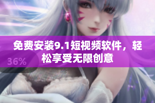 免费安装9.1短视频软件，轻松享受无限创意