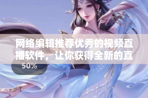 网络编辑推荐优秀的视频直播软件，让你获得全新的直播体验！