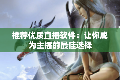 推荐优质直播软件：让你成为主播的最佳选择