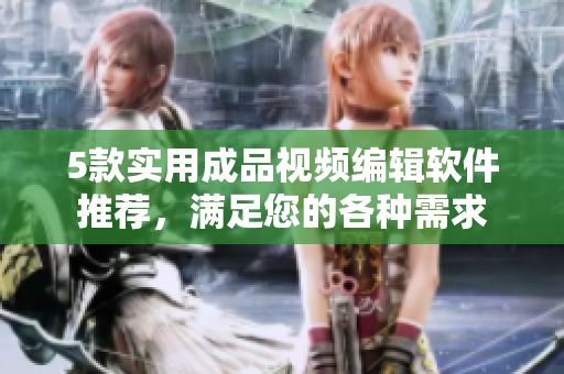 5款实用成品视频编辑软件推荐，满足您的各种需求