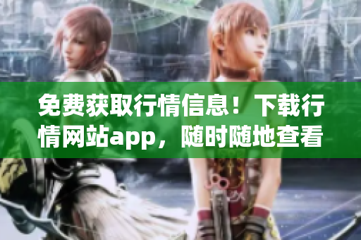 免费获取行情信息！下载行情网站app，随时随地查看行情变化