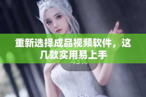 重新选择成品视频软件，这几款实用易上手