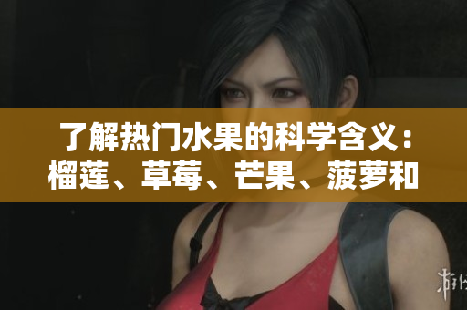 了解热门水果的科学含义：榴莲、草莓、芒果、菠萝和香蕉。