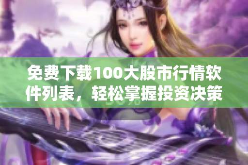 免费下载100大股市行情软件列表，轻松掌握投资决策