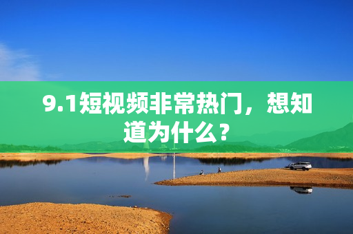 9.1短视频非常热门，想知道为什么？
