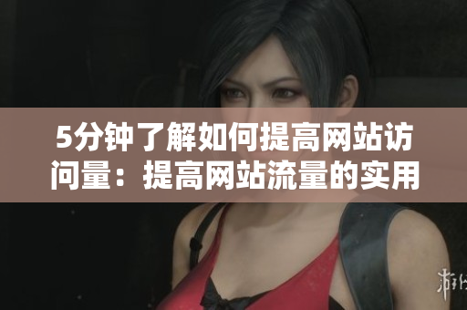 5分钟了解如何提高网站访问量：提高网站流量的实用技巧