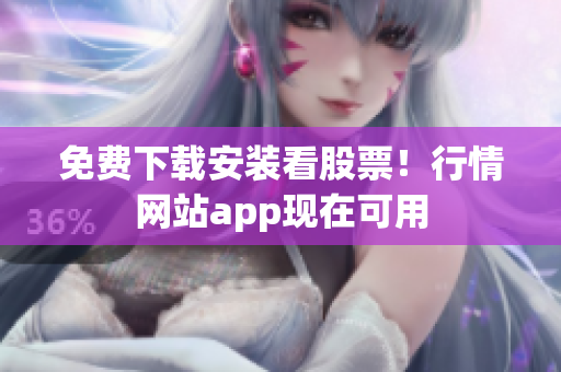 免费下载安装看股票！行情网站app现在可用