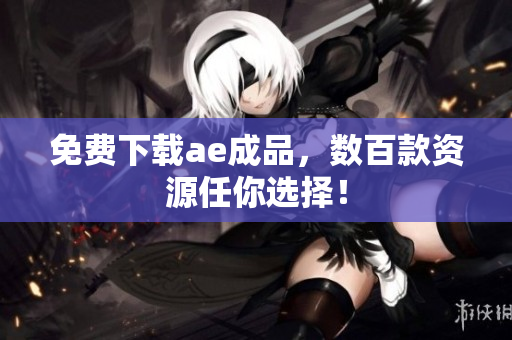 免费下载ae成品，数百款资源任你选择！