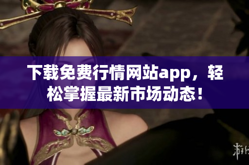 下载免费行情网站app，轻松掌握最新市场动态！