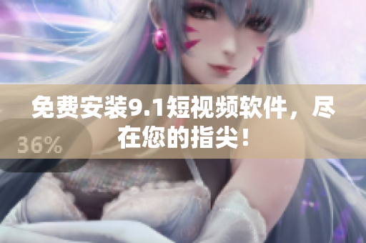 免费安装9.1短视频软件，尽在您的指尖！