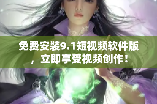 免费安装9.1短视频软件版，立即享受视频创作！