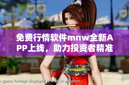 免费行情软件mnw全新APP上线，助力投资者精准交易！