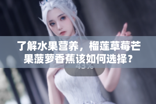 了解水果营养，榴莲草莓芒果菠萝香蕉该如何选择？