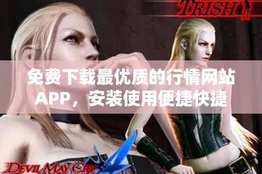 免费下载最优质的行情网站APP，安装使用便捷快捷