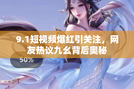 9.1短视频爆红引关注，网友热议九幺背后奥秘