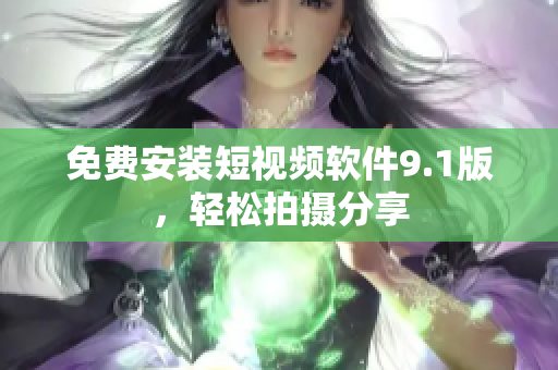 免费安装短视频软件9.1版，轻松拍摄分享