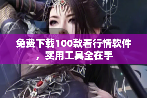 免费下载100款看行情软件，实用工具全在手