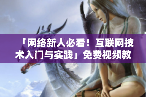 「网络新人必看！互联网技术入门与实践」免费视频教学
