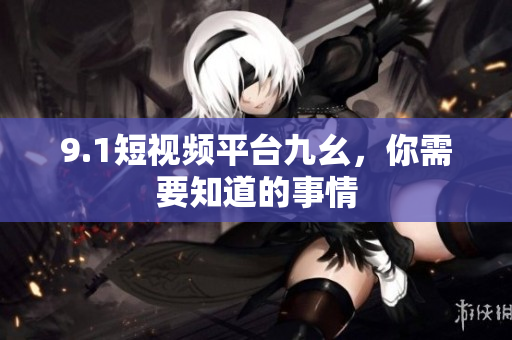 9.1短视频平台九幺，你需要知道的事情