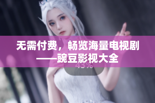 无需付费，畅览海量电视剧——豌豆影视大全