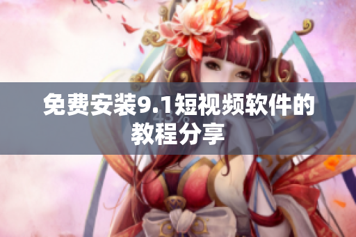 免费安装9.1短视频软件的教程分享