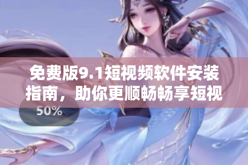 免费版9.1短视频软件安装指南，助你更顺畅畅享短视频创作！
