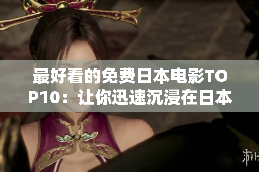 最好看的免费日本电影TOP10：让你迅速沉浸在日本文化的世界！