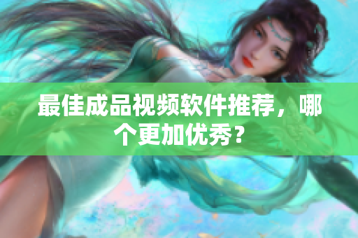 最佳成品视频软件推荐，哪个更加优秀？