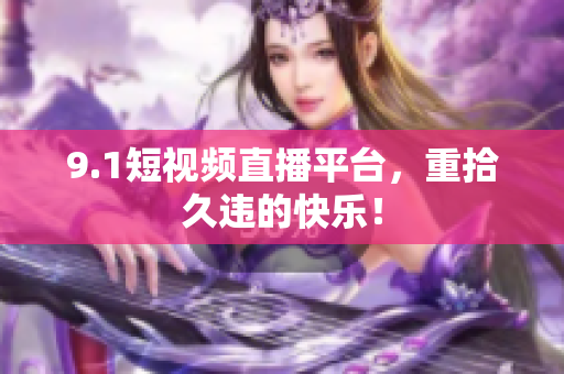 9.1短视频直播平台，重拾久违的快乐！