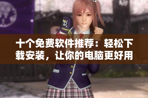 十个免费软件推荐：轻松下载安装，让你的电脑更好用