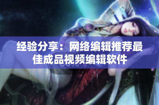 经验分享：网络编辑推荐最佳成品视频编辑软件