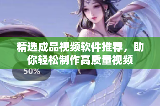 精选成品视频软件推荐，助你轻松制作高质量视频