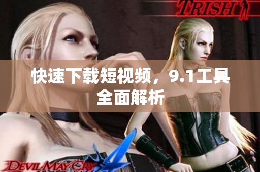快速下载短视频，9.1工具全面解析